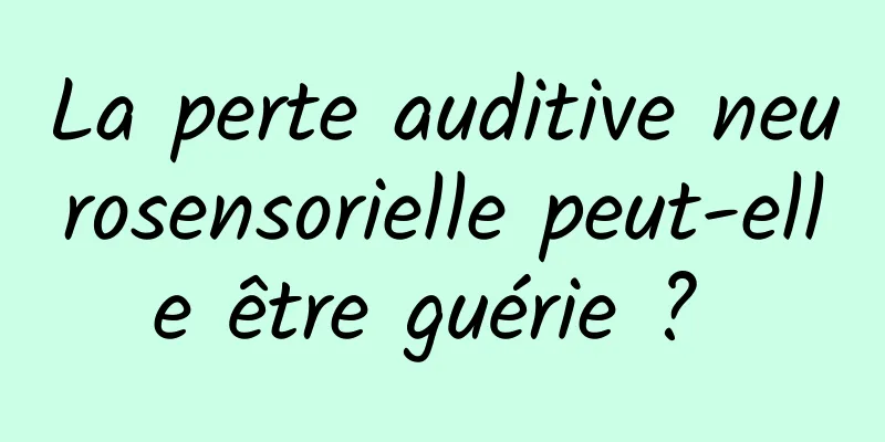 La perte auditive neurosensorielle peut-elle être guérie ? 