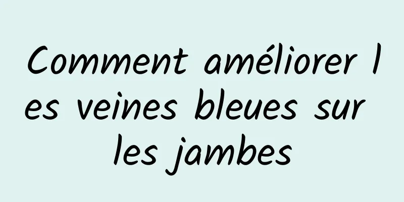 Comment améliorer les veines bleues sur les jambes