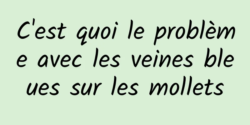 C'est quoi le problème avec les veines bleues sur les mollets