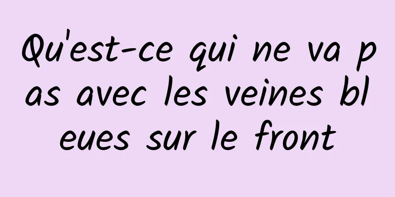 Qu'est-ce qui ne va pas avec les veines bleues sur le front