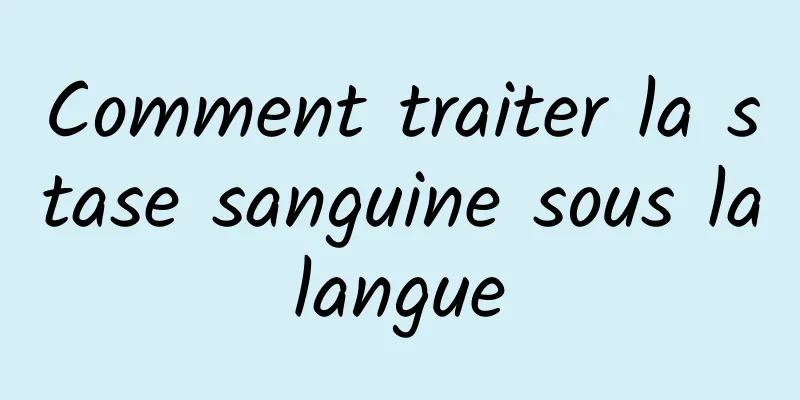 Comment traiter la stase sanguine sous la langue 