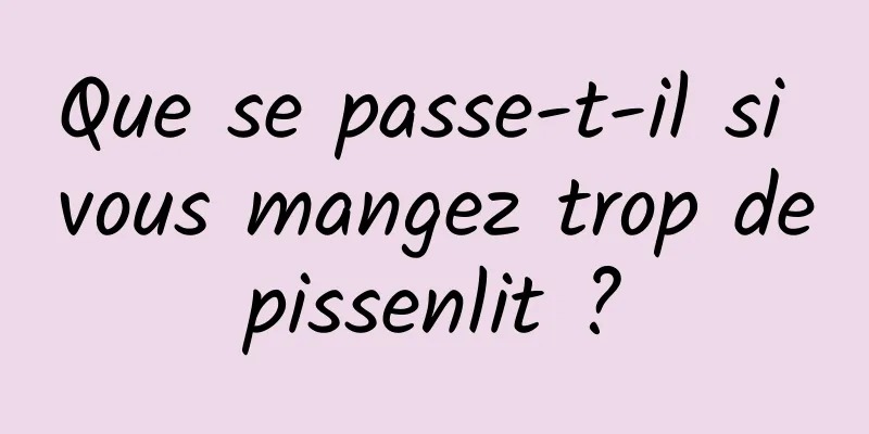 Que se passe-t-il si vous mangez trop de pissenlit ? 