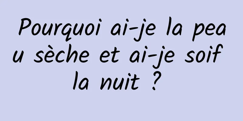 Pourquoi ai-je la peau sèche et ai-je soif la nuit ? 