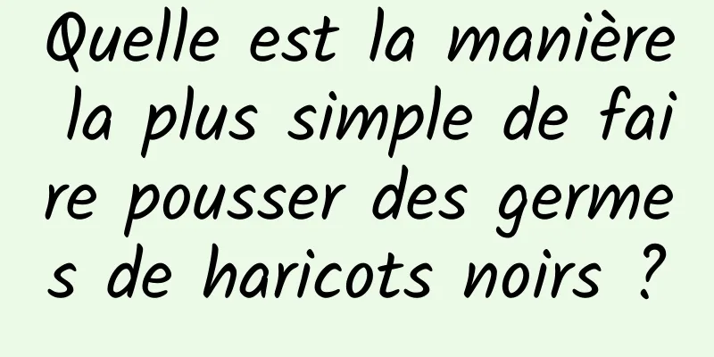 Quelle est la manière la plus simple de faire pousser des germes de haricots noirs ?