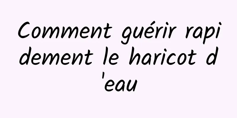 Comment guérir rapidement le haricot d'eau