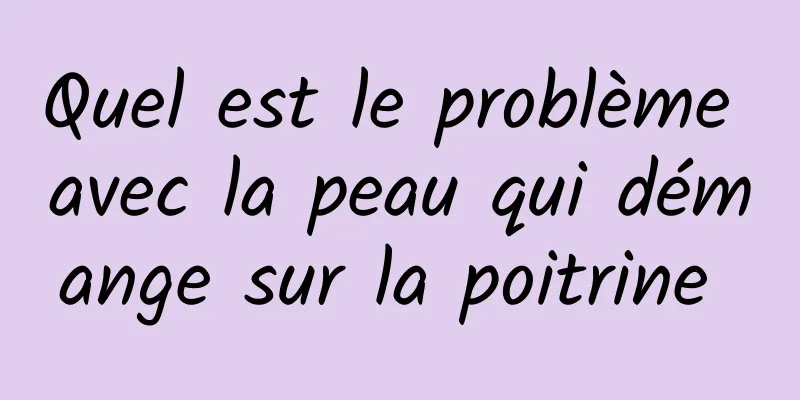 Quel est le problème avec la peau qui démange sur la poitrine 