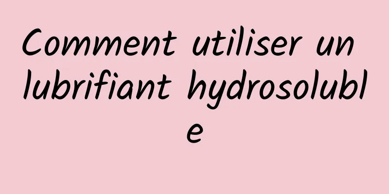 Comment utiliser un lubrifiant hydrosoluble