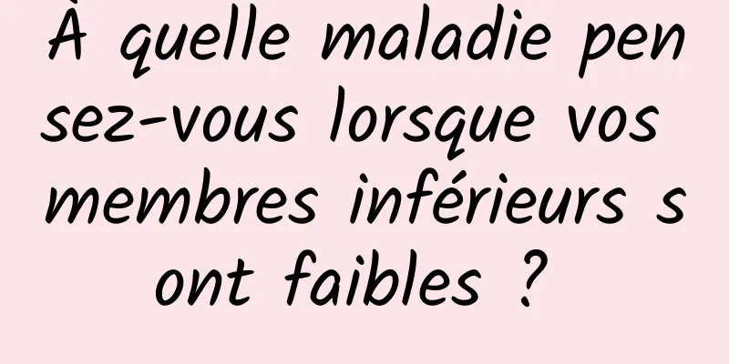 À quelle maladie pensez-vous lorsque vos membres inférieurs sont faibles ? 