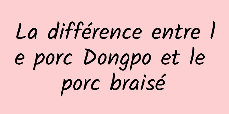 La différence entre le porc Dongpo et le porc braisé