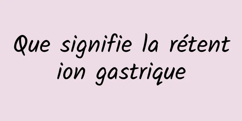 Que signifie la rétention gastrique