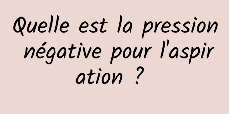 Quelle est la pression négative pour l'aspiration ? 