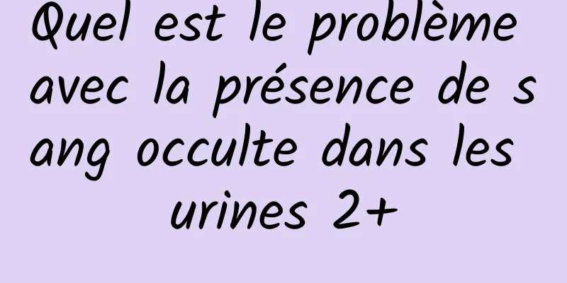 Quel est le problème avec la présence de sang occulte dans les urines 2+