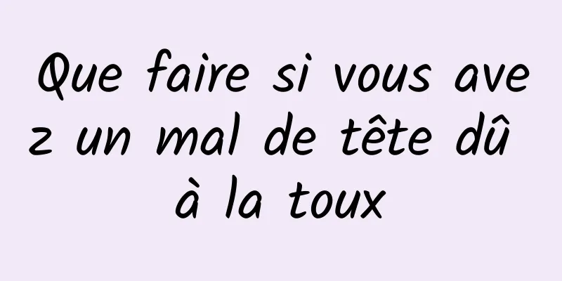 Que faire si vous avez un mal de tête dû à la toux