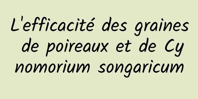 L'efficacité des graines de poireaux et de Cynomorium songaricum