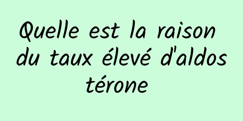 Quelle est la raison du taux élevé d'aldostérone 