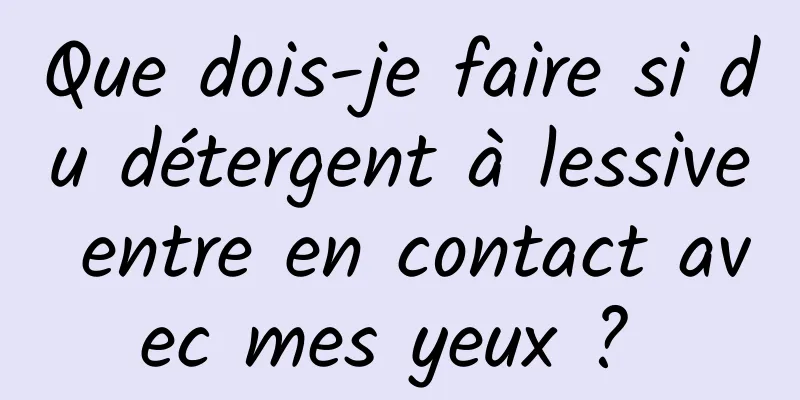 Que dois-je faire si du détergent à lessive entre en contact avec mes yeux ? 