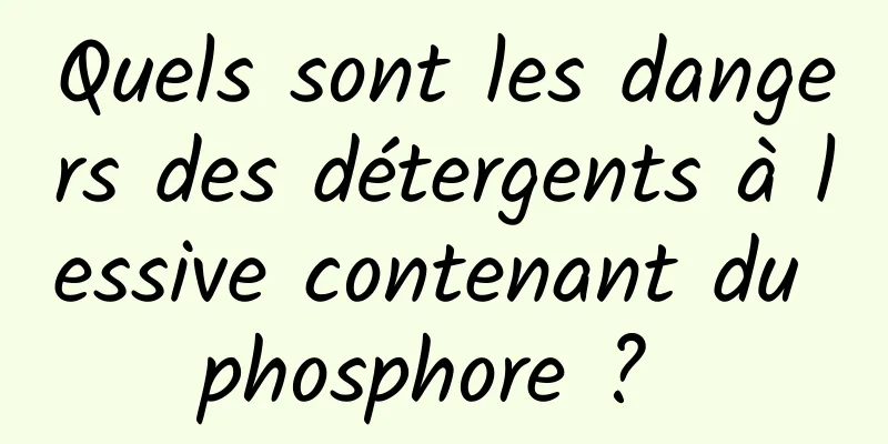 Quels sont les dangers des détergents à lessive contenant du phosphore ? 