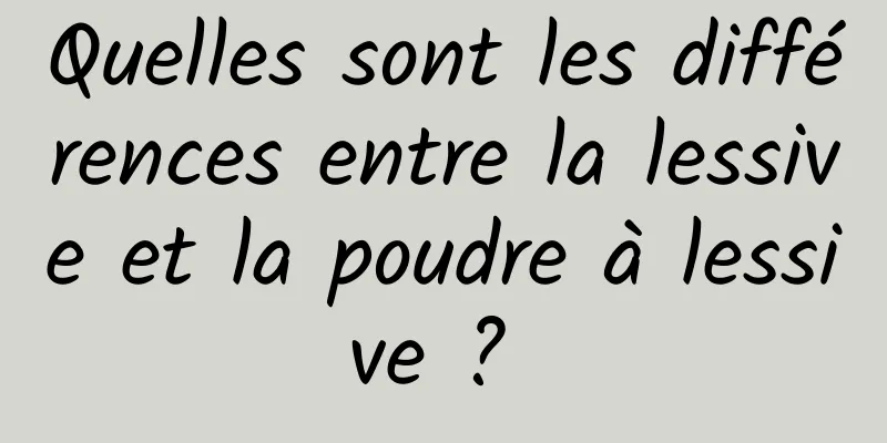 Quelles sont les différences entre la lessive et la poudre à lessive ? 