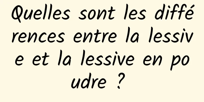 Quelles sont les différences entre la lessive et la lessive en poudre ? 