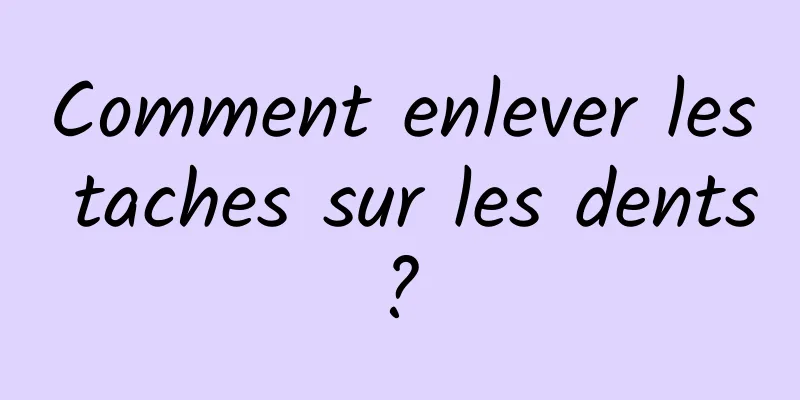 Comment enlever les taches sur les dents ? 