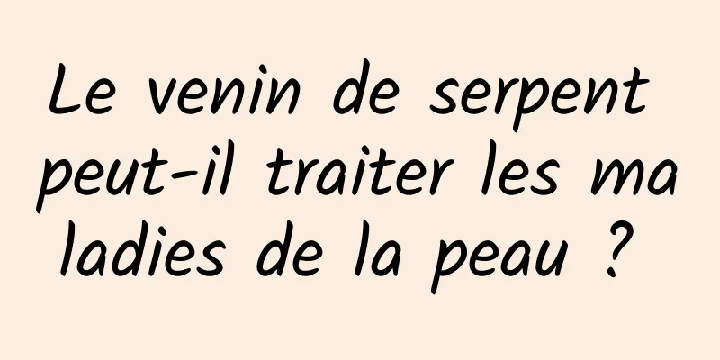 Le venin de serpent peut-il traiter les maladies de la peau ? 