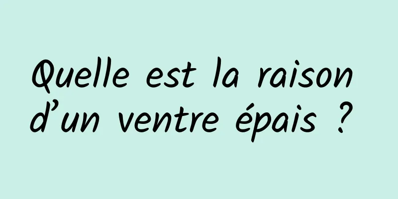 Quelle est la raison d’un ventre épais ? 