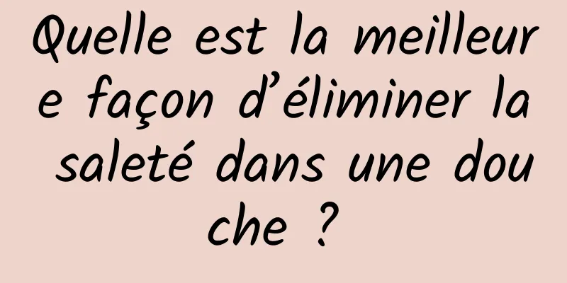 Quelle est la meilleure façon d’éliminer la saleté dans une douche ? 