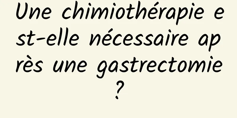 Une chimiothérapie est-elle nécessaire après une gastrectomie ? 