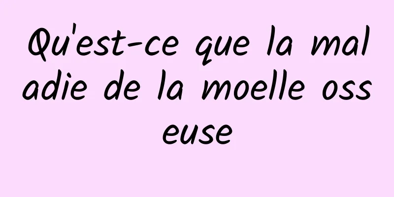 Qu'est-ce que la maladie de la moelle osseuse