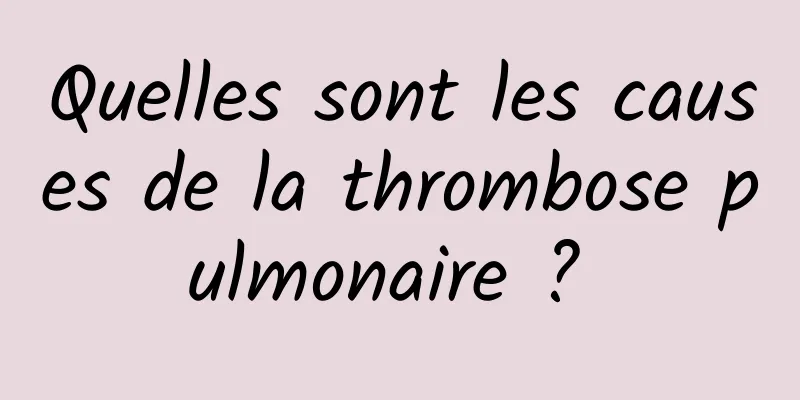 Quelles sont les causes de la thrombose pulmonaire ? 