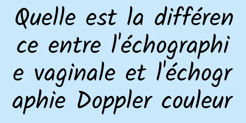 Quelle est la différence entre l'échographie vaginale et l'échographie Doppler couleur