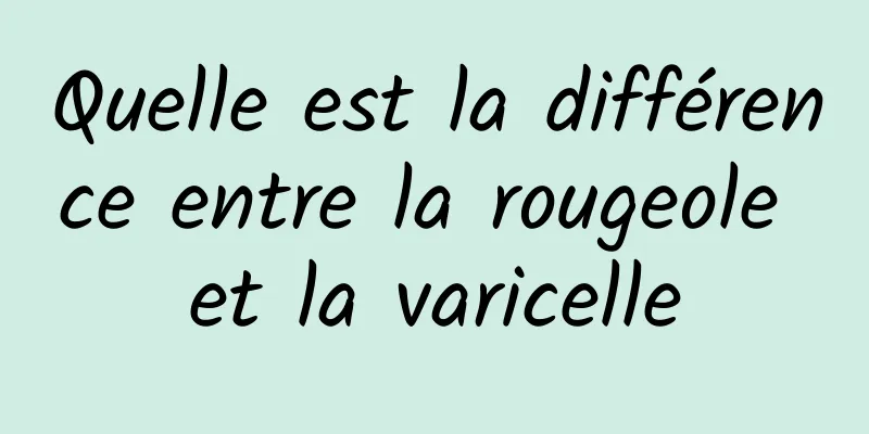 Quelle est la différence entre la rougeole et la varicelle