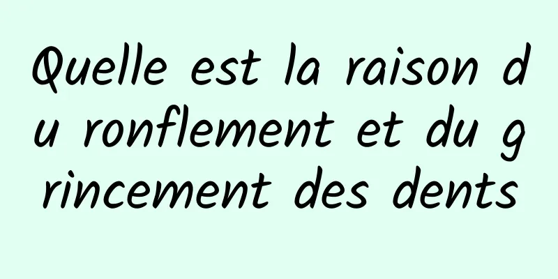 Quelle est la raison du ronflement et du grincement des dents