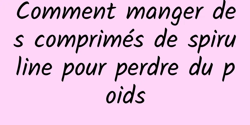 Comment manger des comprimés de spiruline pour perdre du poids