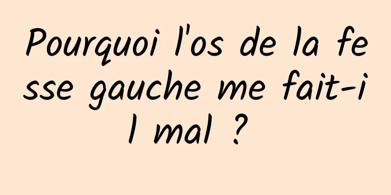 Pourquoi l'os de la fesse gauche me fait-il mal ? 