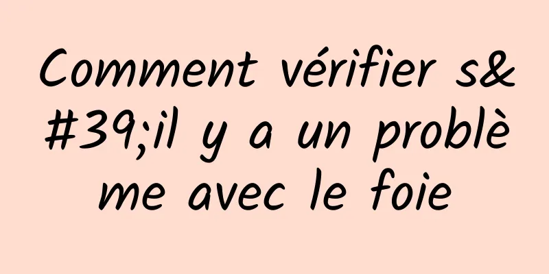 Comment vérifier s'il y a un problème avec le foie