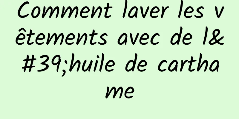 Comment laver les vêtements avec de l'huile de carthame