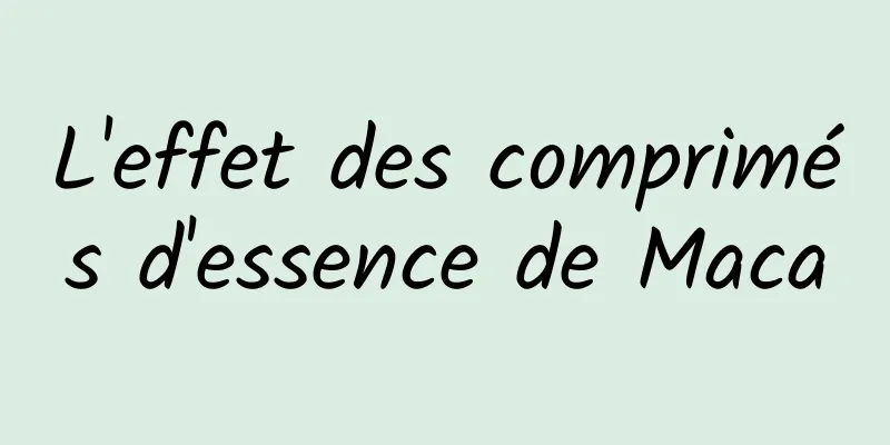 L'effet des comprimés d'essence de Maca