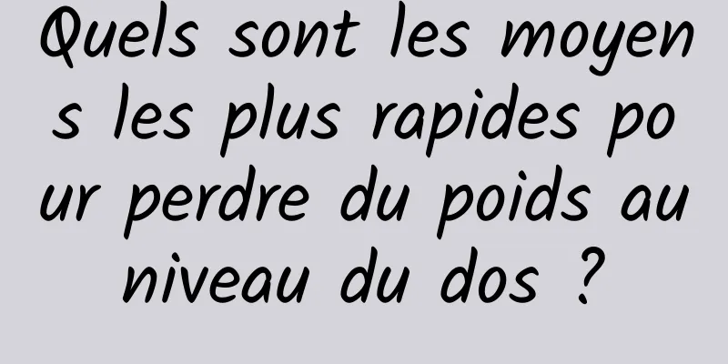 Quels sont les moyens les plus rapides pour perdre du poids au niveau du dos ? 