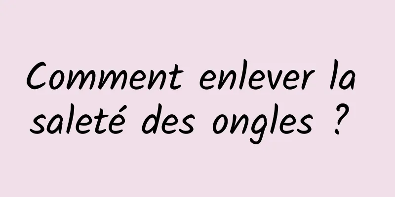 Comment enlever la saleté des ongles ? 