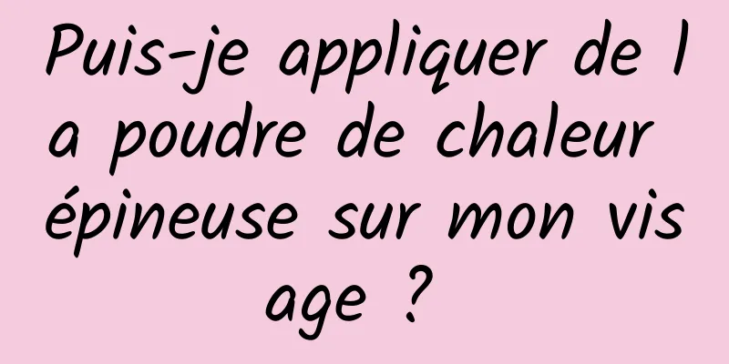 Puis-je appliquer de la poudre de chaleur épineuse sur mon visage ? 