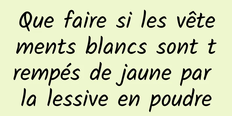 Que faire si les vêtements blancs sont trempés de jaune par la lessive en poudre