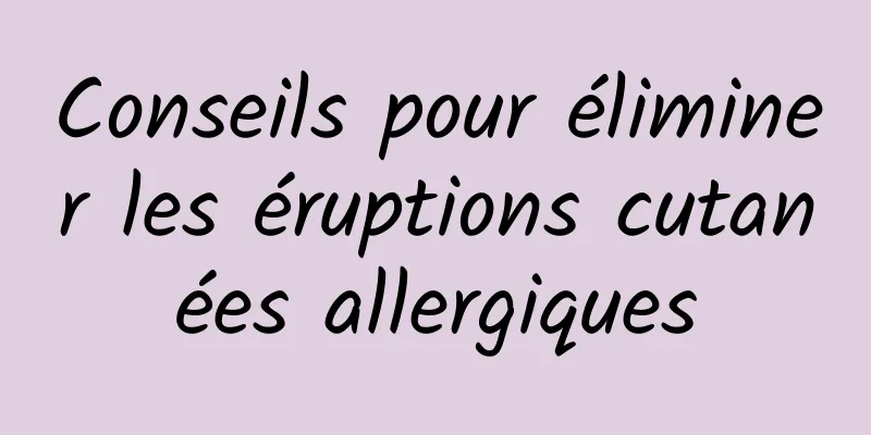 Conseils pour éliminer les éruptions cutanées allergiques