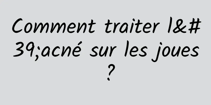 Comment traiter l'acné sur les joues ?