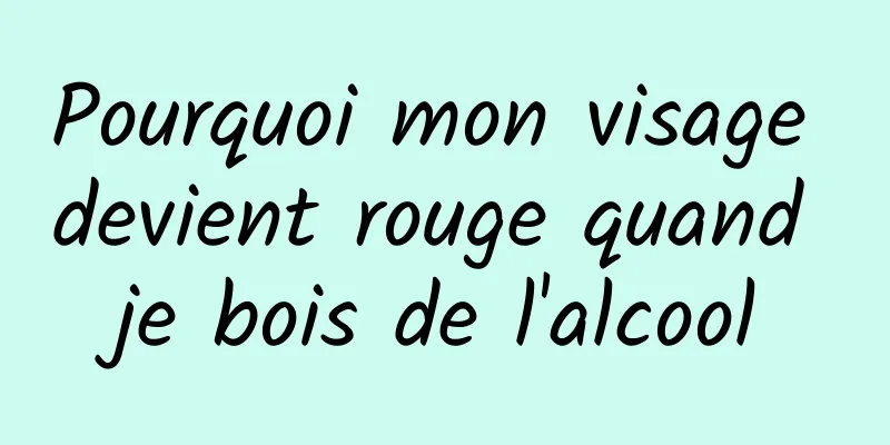 Pourquoi mon visage devient rouge quand je bois de l'alcool