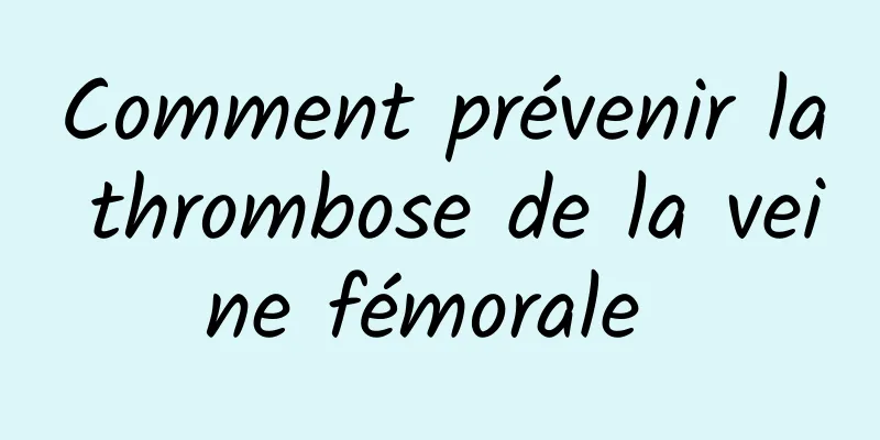 Comment prévenir la thrombose de la veine fémorale 