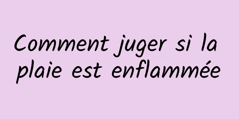 Comment juger si la plaie est enflammée