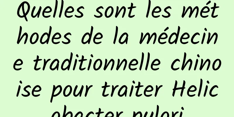 Quelles sont les méthodes de la médecine traditionnelle chinoise pour traiter Helicobacter pylori