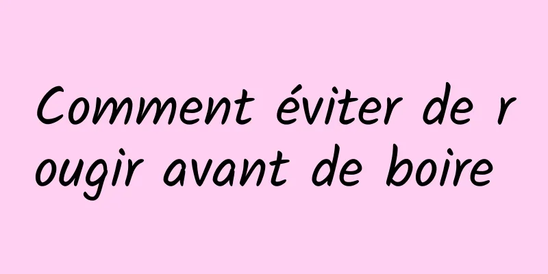 Comment éviter de rougir avant de boire 