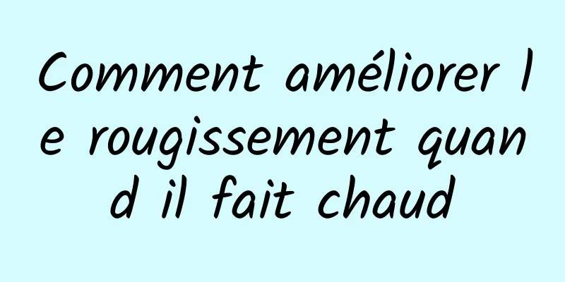 Comment améliorer le rougissement quand il fait chaud